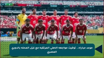 موعد مباراة.. توقيت مواجهة الأهلي المرتقبة مع غزل المحلة بالدوري المصري